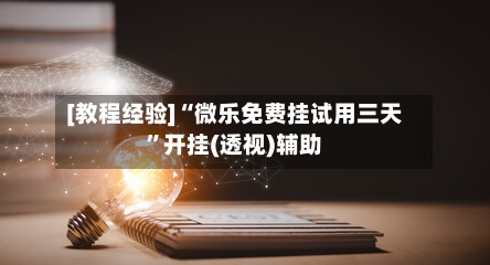 [教程经验]“微乐免费挂试用三天”开挂(透视)辅助-第1张图片