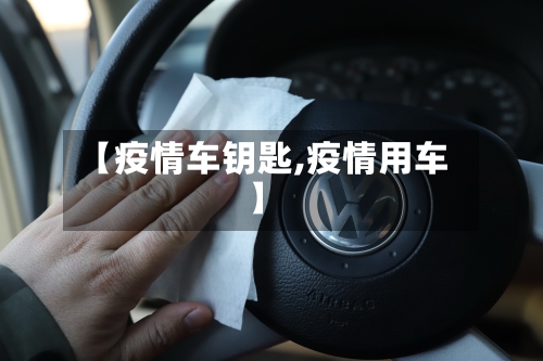 【疫情车钥匙,疫情用车】-第1张图片