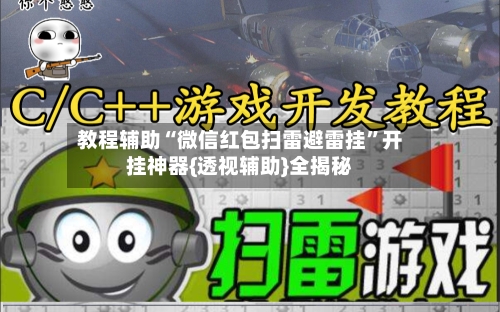 教程辅助“微信红包扫雷避雷挂”开挂神器{透视辅助}全揭秘