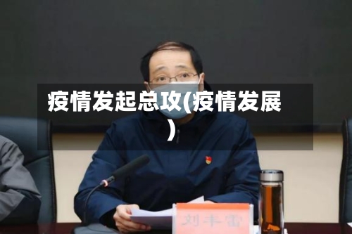 疫情发起总攻(疫情发展)-第1张图片