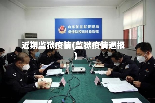 近期监狱疫情(监狱疫情通报)
