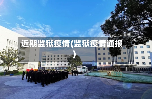 近期监狱疫情(监狱疫情通报)-第2张图片