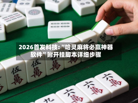 2026首发科技:“哈灵麻将必赢神器软件”附开挂脚本详细步骤