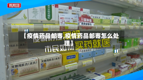 【疫情药品邮寄,疫情药品邮寄怎么处理】-第2张图片