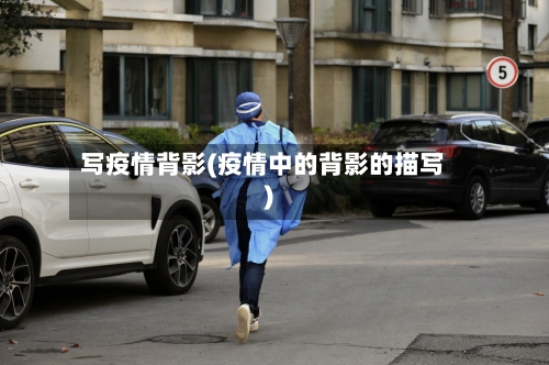 写疫情背影(疫情中的背影的描写)-第2张图片