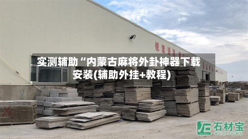 实测辅助“内蒙古麻将外卦神器下载安装(辅助外挂+教程)