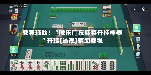 教程辅助！“微乐广东麻将开挂神器”开挂(透视)辅助教程