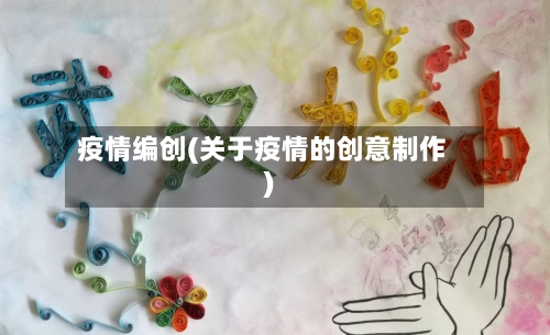 疫情编创(关于疫情的创意制作)-第1张图片