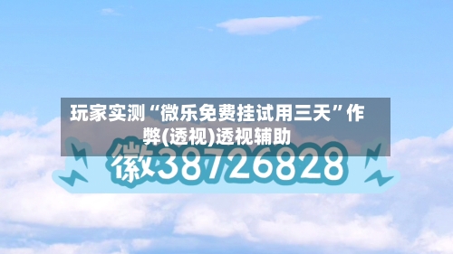 玩家实测“微乐免费挂试用三天”作弊(透视)透视辅助-第1张图片
