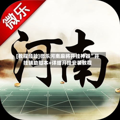 [教程经验]微乐河南麻将开挂神器”开挂辅助脚本+详细开挂安装教程-第1张图片