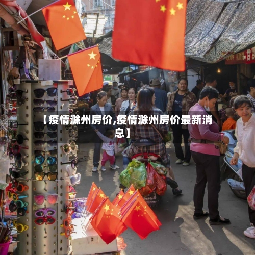 【疫情滁州房价,疫情滁州房价最新消息】-第1张图片