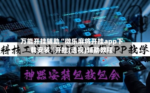 万能开挂辅助“微乐麻将开挂app下载安装”开挂(透视)辅助教程-第3张图片