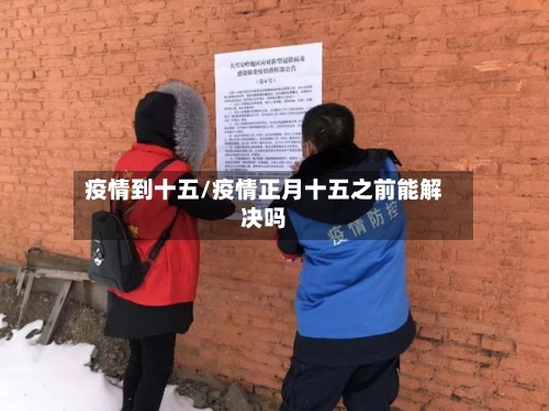 疫情到十五/疫情正月十五之前能解决吗-第2张图片
