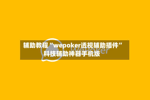 辅助教程“wepoker透视辅助插件”科技辅助神器手机版-第1张图片