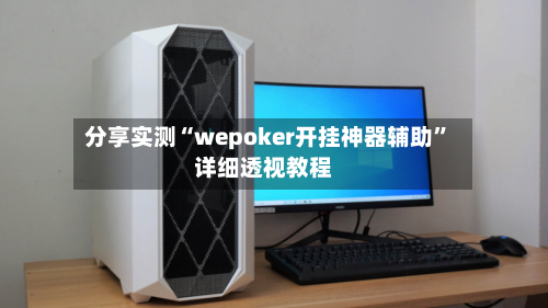 分享实测“wepoker开挂神器辅助”详细透视教程-第1张图片