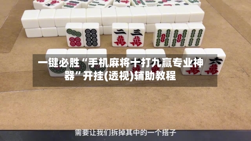 一键必胜“手机麻将十打九赢专业神器”开挂(透视)辅助教程-第1张图片