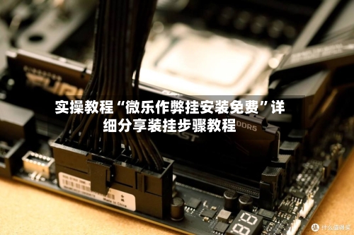 实操教程“微乐作弊挂安装免费”详细分享装挂步骤教程-第1张图片