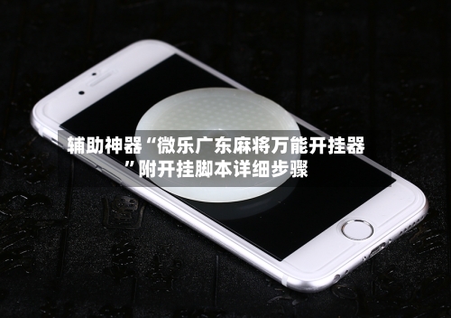 辅助神器“微乐广东麻将万能开挂器”附开挂脚本详细步骤-第1张图片