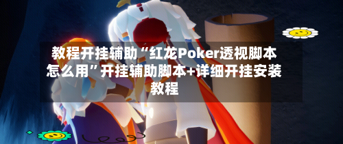 教程开挂辅助“红龙Poker透视脚本怎么用	”开挂辅助脚本+详细开挂安装教程-第2张图片