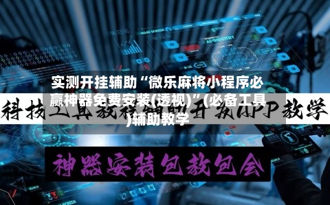 实测开挂辅助“微乐麻将小程序必赢神器免费安装(透视)	”(必备工具)辅助教学-第2张图片