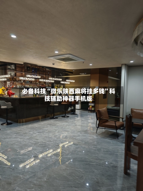必备科技“微乐陕西麻将挂多钱”科技辅助神器手机版