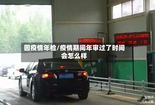 因疫情年检/疫情期间年审过了时间会怎么样-第1张图片