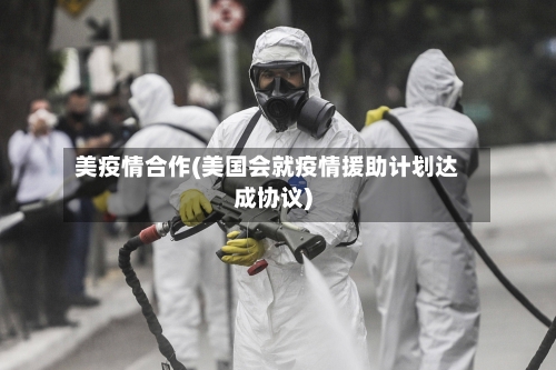 美疫情合作(美国会就疫情援助计划达成协议)-第2张图片
