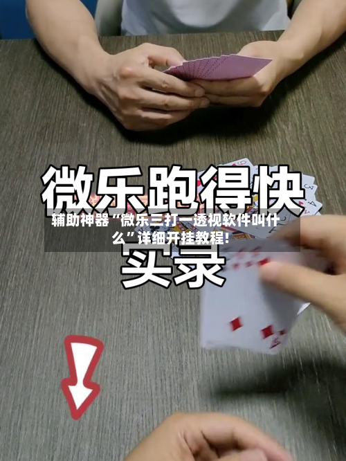 辅助神器“微乐三打一透视软件叫什么	”详细开挂教程!-第1张图片