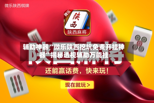 辅助神器“微乐陕西挖坑免费开挂神器”揭秘透视辅助万能挂