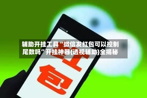 辅助开挂工具“微信发红包可以控制尾数吗”开挂神器{透视辅助}全揭秘