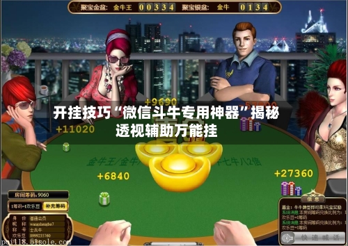 开挂技巧“微信斗牛专用神器”揭秘透视辅助万能挂-第1张图片