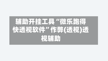 辅助开挂工具“微乐跑得快透视软件	”作弊(透视)透视辅助-第1张图片