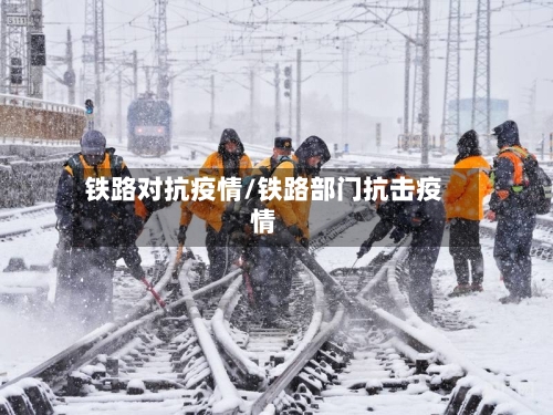 铁路对抗疫情/铁路部门抗击疫情-第1张图片