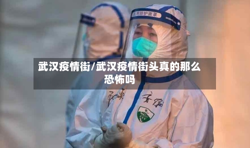 武汉疫情街/武汉疫情街头真的那么恐怖吗