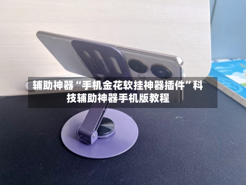 辅助神器“手机金花软挂神器插件”科技辅助神器手机版教程