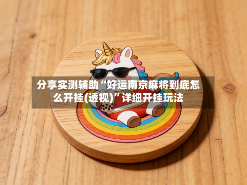 分享实测辅助“好运南京麻将到底怎么开挂(透视)”详细开挂玩法