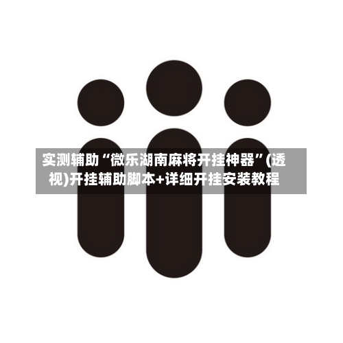 实测辅助“微乐湖南麻将开挂神器”(透视)开挂辅助脚本+详细开挂安装教程