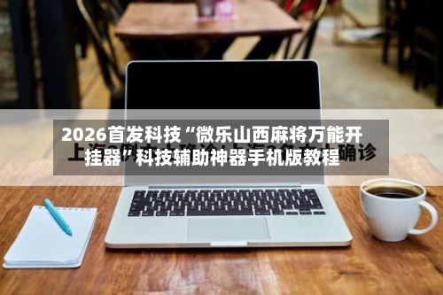 2026首发科技“微乐山西麻将万能开挂器”科技辅助神器手机版教程-第2张图片
