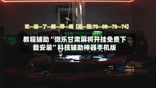 教程辅助“微乐甘肃麻将开挂免费下载安装	”科技辅助神器手机版-第1张图片