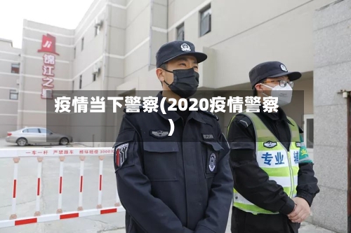 疫情当下警察(2020疫情警察)