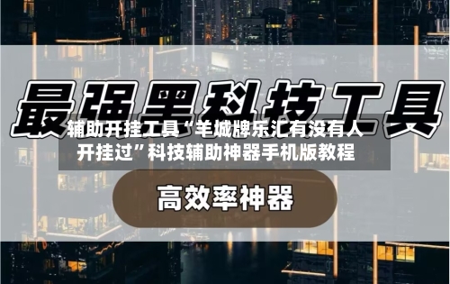 辅助开挂工具“羊城牌乐汇有没有人开挂过	”科技辅助神器手机版教程-第1张图片