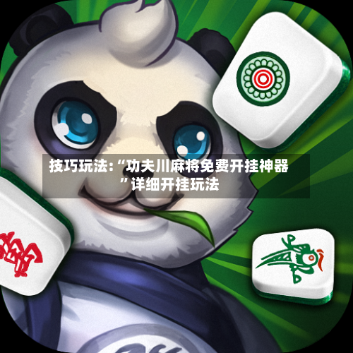 技巧玩法:“功夫川麻将免费开挂神器	”详细开挂玩法-第1张图片