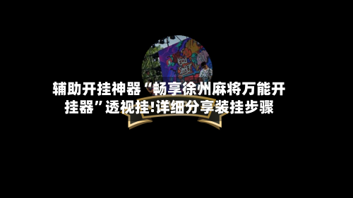 辅助开挂神器“畅享徐州麻将万能开挂器”透视挂!详细分享装挂步骤-第1张图片