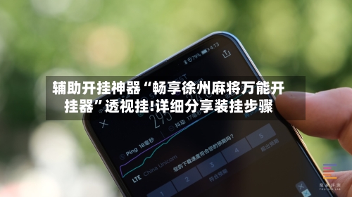 辅助开挂神器“畅享徐州麻将万能开挂器	”透视挂!详细分享装挂步骤-第2张图片