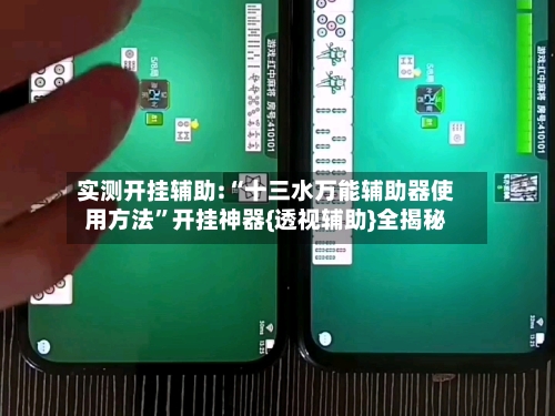 实测开挂辅助:“十三水万能辅助器使用方法	”开挂神器{透视辅助}全揭秘-第2张图片