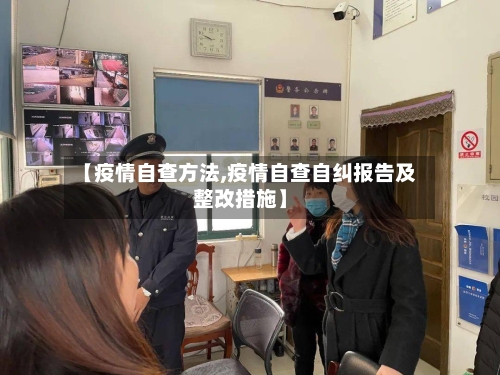 【疫情自查方法,疫情自查自纠报告及整改措施】-第1张图片