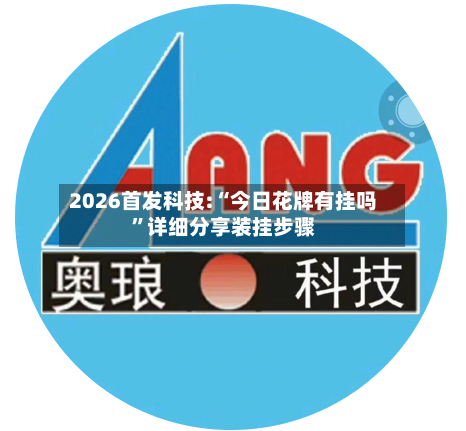 2026首发科技:“今日花牌有挂吗”详细分享装挂步骤