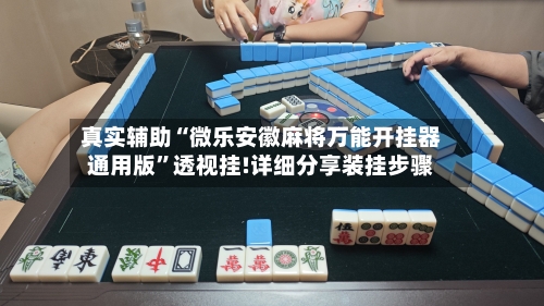 真实辅助“微乐安徽麻将万能开挂器通用版”透视挂!详细分享装挂步骤-第3张图片
