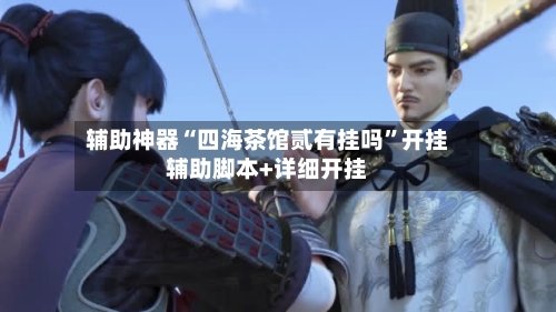 辅助神器“四海茶馆贰有挂吗”开挂辅助脚本+详细开挂-第1张图片