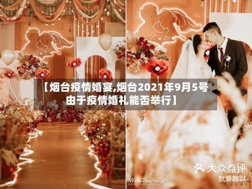 【烟台疫情婚宴,烟台2021年9月5号由于疫情婚礼能否举行】-第2张图片